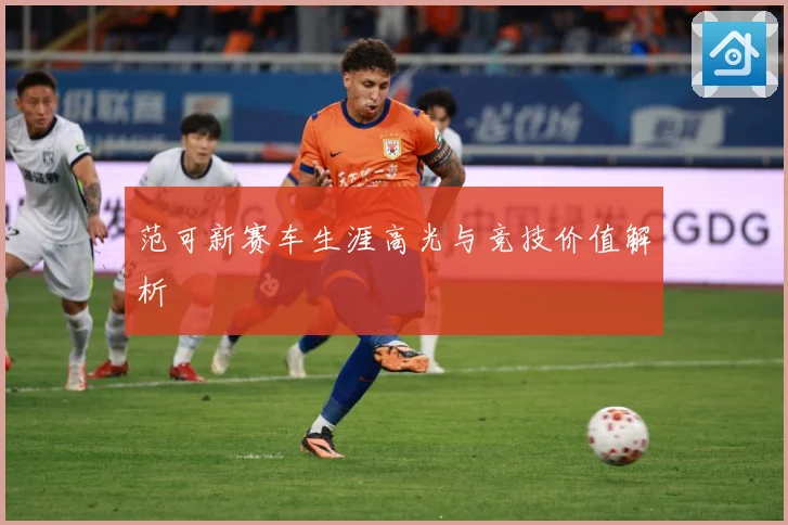 范可新赛车生涯高光与竞技价值解析