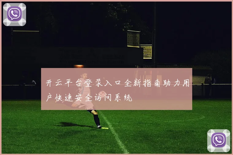 开云平台登录入口全新指南助力用户快速安全访问系统