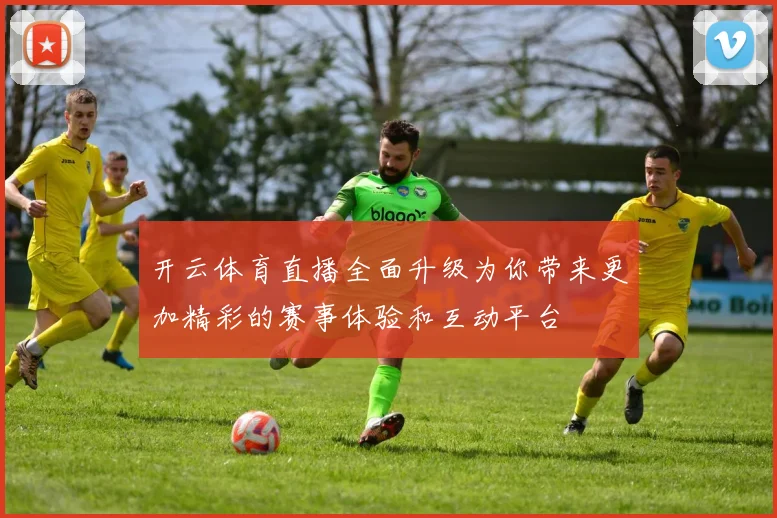 开云体育直播全面升级为你带来更加精彩的赛事体验和互动平台