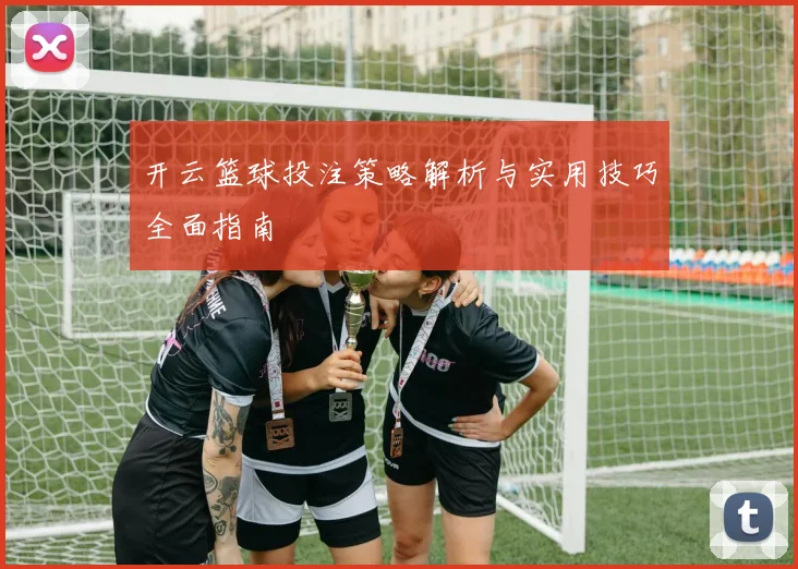 开云篮球投注策略解析与实用技巧全面指南