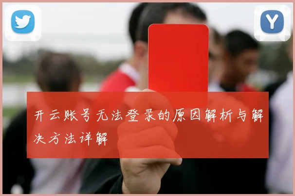 开云账号无法登录的原因解析与解决方法详解