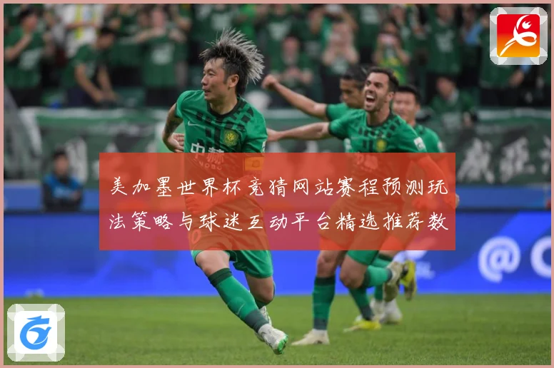 美加墨世界杯竞猜网站赛程预测玩法策略与球迷互动平台精选推荐数据研判
