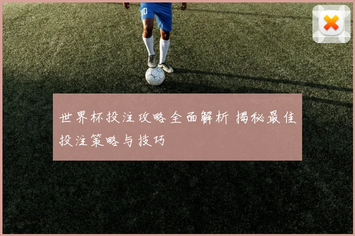 世界杯投注攻略全面解析 揭秘最佳投注策略与技巧