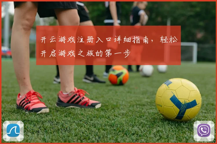 开云游戏注册入口详细指南，轻松开启游戏之旅的第一步
