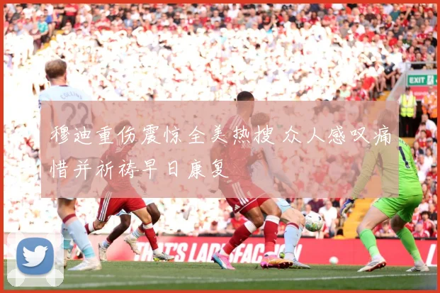 穆迪重伤震惊全美热搜 众人感叹痛惜并祈祷早日康复