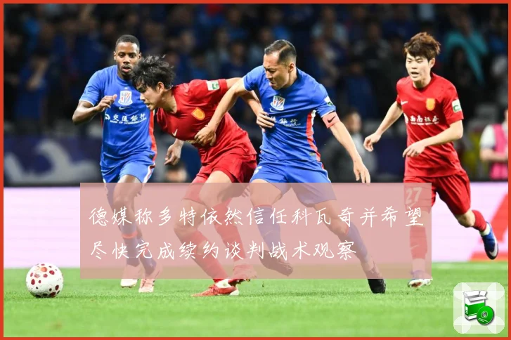 德媒称多特依然信任科瓦奇并希望尽快完成续约谈判战术观察