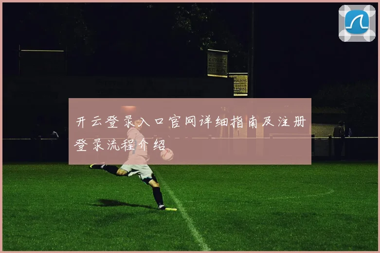 开云登录入口官网详细指南及注册登录流程介绍