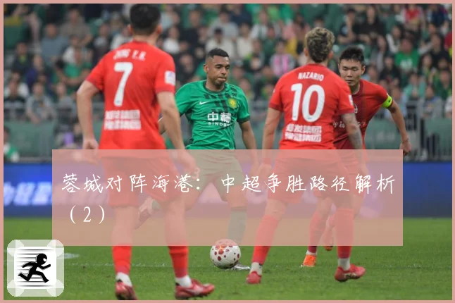 蓉城对阵海港：中超争胜路径解析（2）