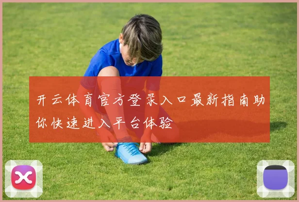 开云体育官方登录入口最新指南助你快速进入平台体验