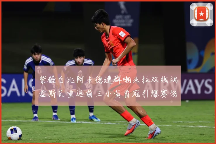 紫薇自比阿卡德遭群嘲米拉双线端盘斯瓦重返前三小黄首冠引爆赛场成长观察