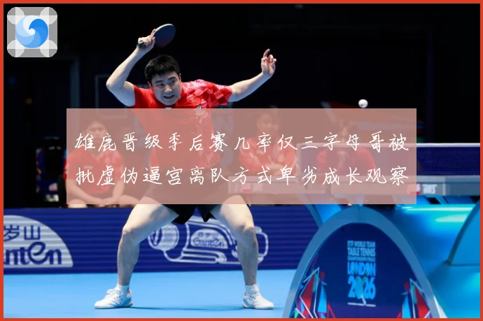 雄鹿晋级季后赛几率仅三字母哥被批虚伪逼宫离队方式卑劣成长观察