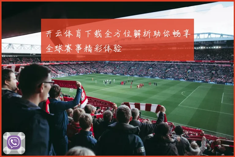 开云体育下载全方位解析助你畅享全球赛事精彩体验