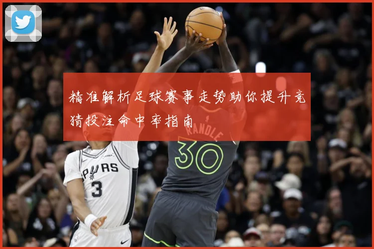 精准解析足球赛事走势助你提升竞猜投注命中率指南