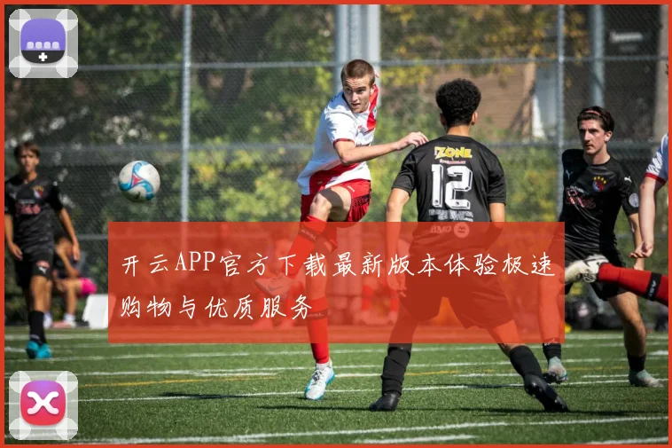 开云APP官方下载最新版本体验极速购物与优质服务