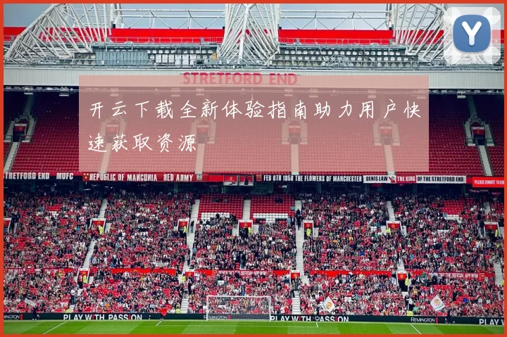 开云下载全新体验指南助力用户快速获取资源