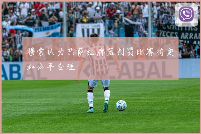 穆索认为巴萨红牌若判罚比赛将更加公平合理