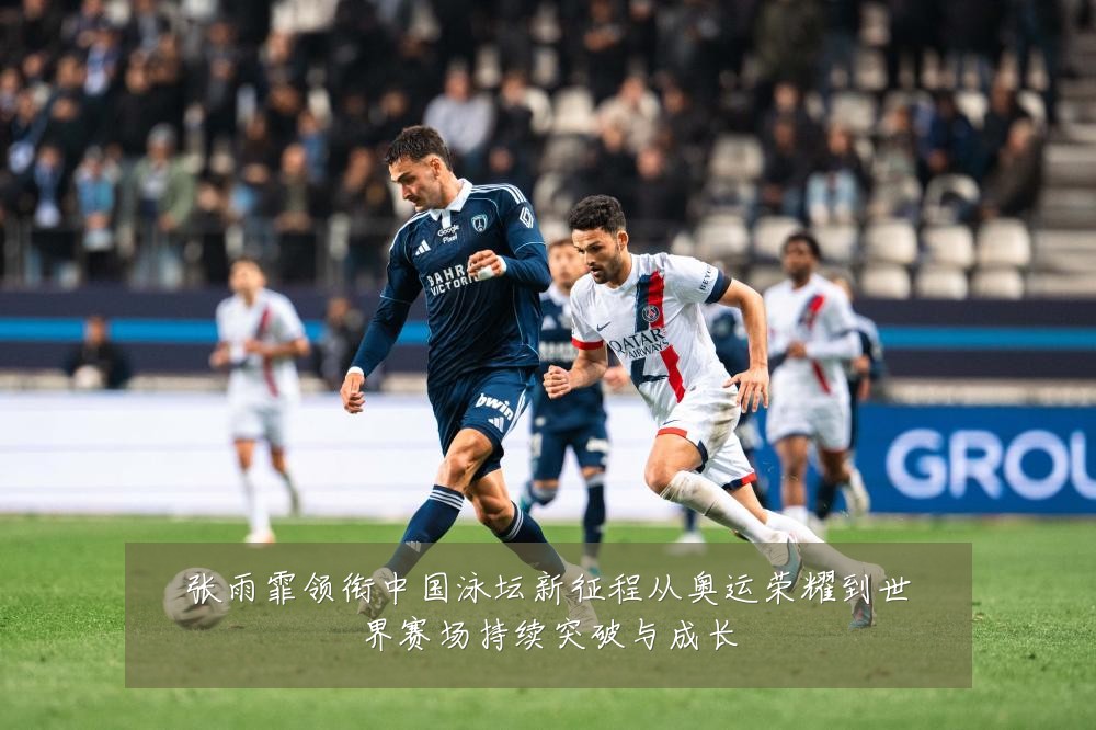 张雨霏领衔中国泳坛新征程从奥运荣耀到世界赛场持续突破与成长