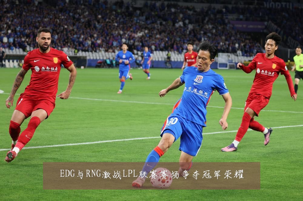 EDG与RNG激战LPL联赛赛场争夺冠军荣耀