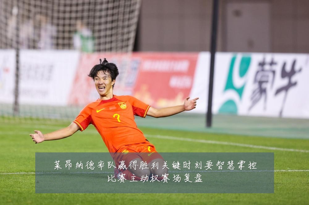 莱昂纳德率队赢得胜利关键时刻要智慧掌控比赛主动权赛场复盘